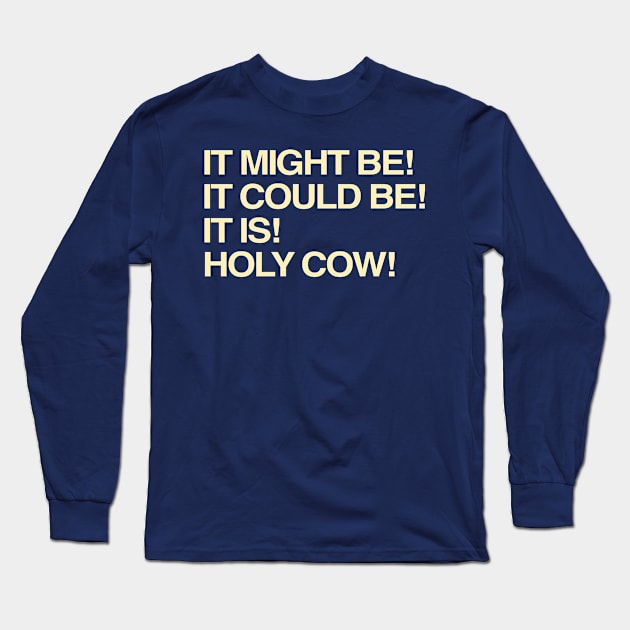 It Might Be It Could Be It Is Holy Cow Long Sleeve T-Shirt by TrikoNovelty